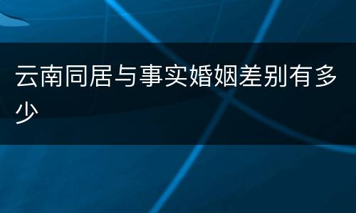 云南同居与事实婚姻差别有多少