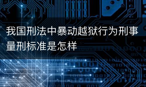 我国刑法中暴动越狱行为刑事量刑标准是怎样