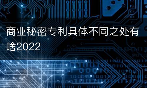 商业秘密专利具体不同之处有啥2022