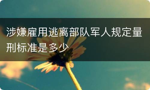 涉嫌雇用逃离部队军人规定量刑标准是多少