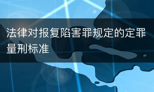 法律对报复陷害罪规定的定罪量刑标准