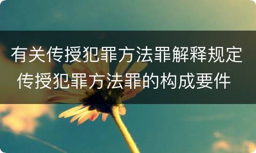 有关传授犯罪方法罪解释规定 传授犯罪方法罪的构成要件