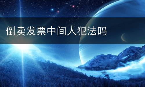 倒卖发票中间人犯法吗