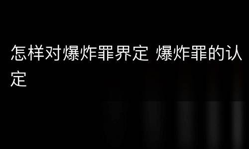 怎样对爆炸罪界定 爆炸罪的认定