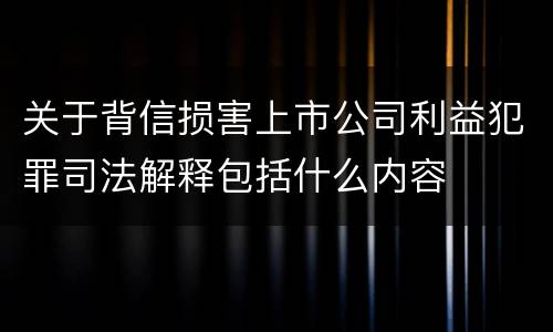 关于背信损害上市公司利益犯罪司法解释包括什么内容