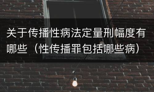 关于传播性病法定量刑幅度有哪些（性传播罪包括哪些病）