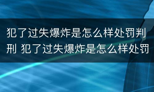 犯了过失爆炸是怎么样处罚判刑 犯了过失爆炸是怎么样处罚判刑多久