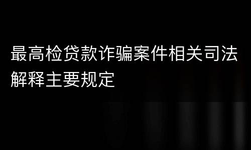 最高检贷款诈骗案件相关司法解释主要规定