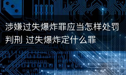 涉嫌过失爆炸罪应当怎样处罚判刑 过失爆炸定什么罪
