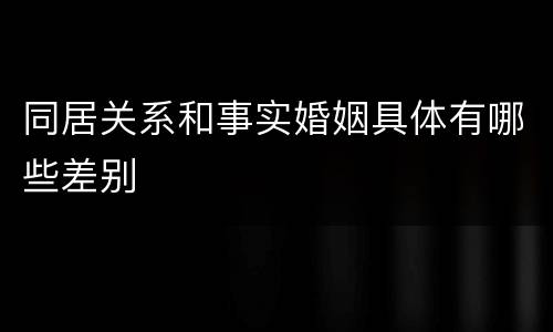同居关系和事实婚姻具体有哪些差别