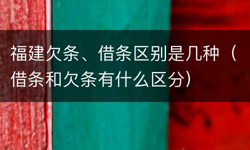 福建欠条、借条区别是几种（借条和欠条有什么区分）