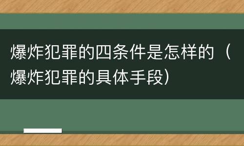 爆炸犯罪的四条件是怎样的（爆炸犯罪的具体手段）