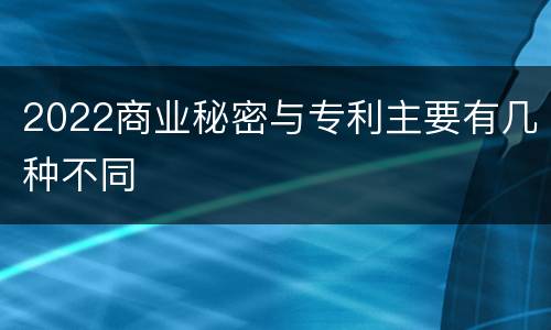 2022商业秘密与专利主要有几种不同