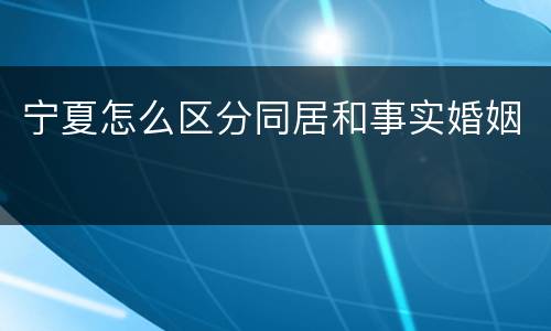 宁夏怎么区分同居和事实婚姻