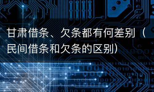 甘肃借条、欠条都有何差别（民间借条和欠条的区别）