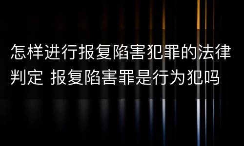 怎样进行报复陷害犯罪的法律判定 报复陷害罪是行为犯吗