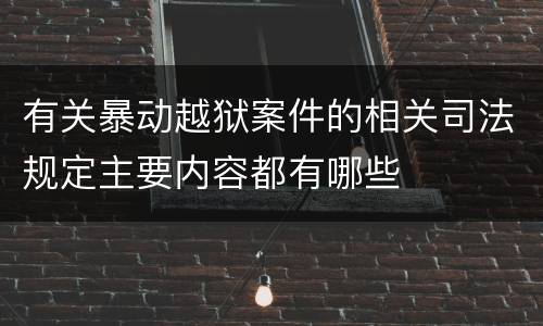 有关暴动越狱案件的相关司法规定主要内容都有哪些