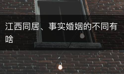 江西同居、事实婚姻的不同有啥