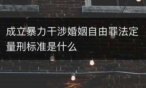 成立暴力干涉婚姻自由罪法定量刑标准是什么