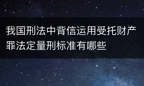 我国刑法中背信运用受托财产罪法定量刑标准有哪些