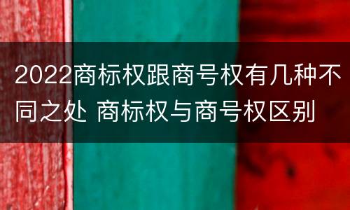 2022商标权跟商号权有几种不同之处 商标权与商号权区别