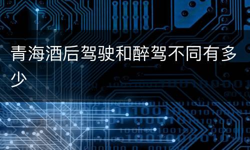 青海酒后驾驶和醉驾不同有多少