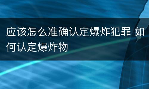 应该怎么准确认定爆炸犯罪 如何认定爆炸物