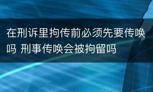 在刑诉里拘传前必须先要传唤吗 刑事传唤会被拘留吗