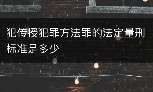 犯传授犯罪方法罪的法定量刑标准是多少
