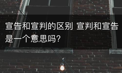 宣告和宣判的区别 宣判和宣告是一个意思吗?
