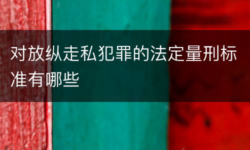 对放纵走私犯罪的法定量刑标准有哪些