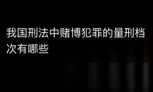 我国刑法中赌博犯罪的量刑档次有哪些