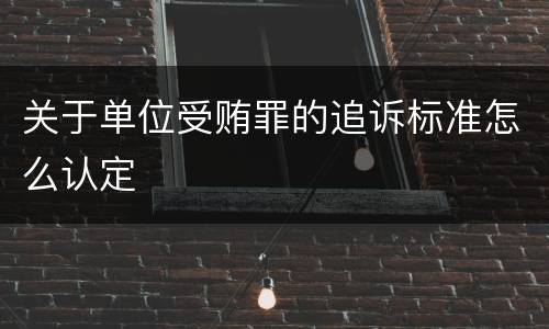 关于单位受贿罪的追诉标准怎么认定