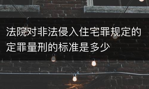 法院对非法侵入住宅罪规定的定罪量刑的标准是多少