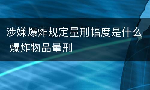 涉嫌爆炸规定量刑幅度是什么 爆炸物品量刑