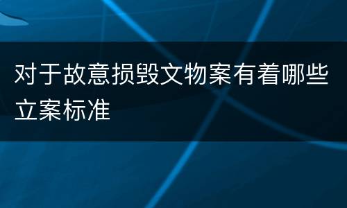 对于故意损毁文物案有着哪些立案标准
