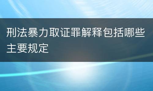 刑法暴力取证罪解释包括哪些主要规定