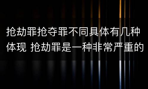 抢劫罪抢夺罪不同具体有几种体现 抢劫罪是一种非常严重的犯罪