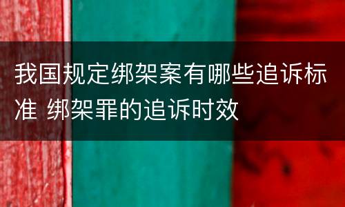 我国规定绑架案有哪些追诉标准 绑架罪的追诉时效