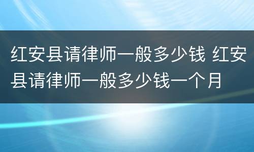 红安县请律师一般多少钱 红安县请律师一般多少钱一个月