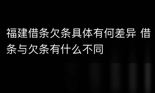 福建借条欠条具体有何差异 借条与欠条有什么不同