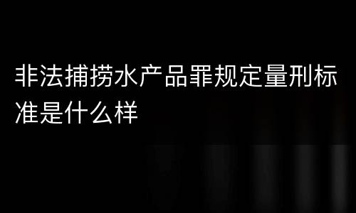 非法捕捞水产品罪规定量刑标准是什么样