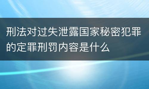 刑法对过失泄露国家秘密犯罪的定罪刑罚内容是什么