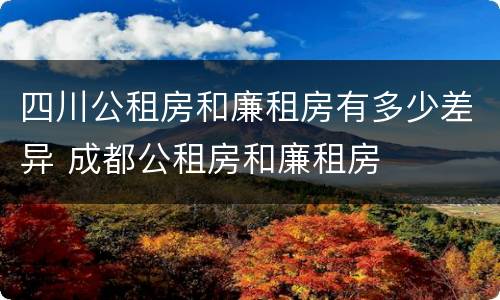四川公租房和廉租房有多少差异 成都公租房和廉租房