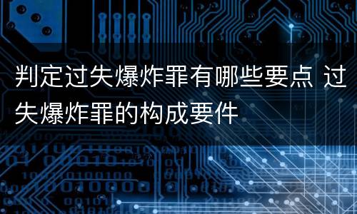 判定过失爆炸罪有哪些要点 过失爆炸罪的构成要件