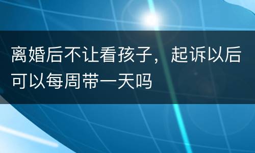 离婚后不让看孩子，起诉以后可以每周带一天吗