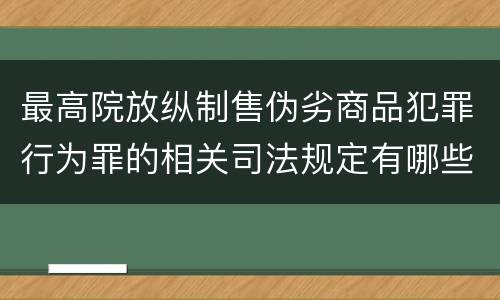 最高院放纵制售伪劣商品犯罪行为罪的相关司法规定有哪些重要内容