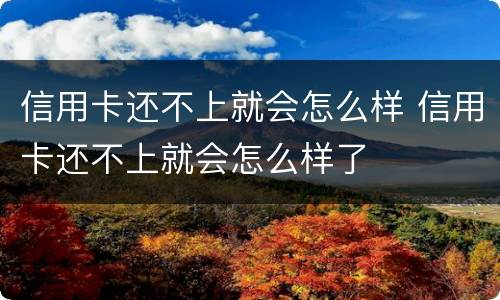 信用卡还不上就会怎么样 信用卡还不上就会怎么样了