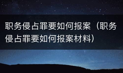 职务侵占罪要如何报案（职务侵占罪要如何报案材料）