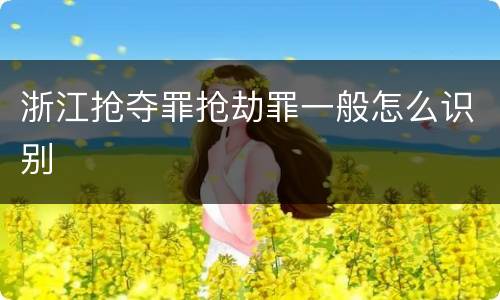 浙江抢夺罪抢劫罪一般怎么识别